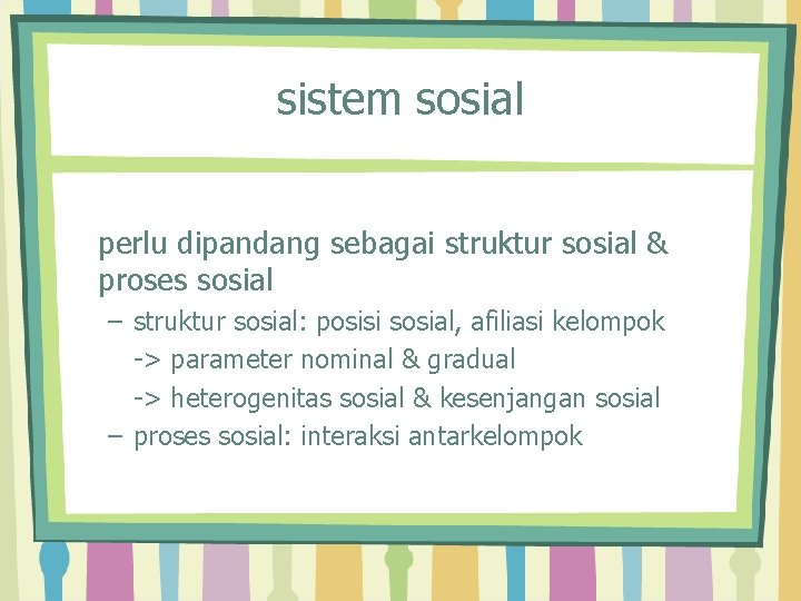 sistem sosial perlu dipandang sebagai struktur sosial & proses sosial – struktur sosial: posisi