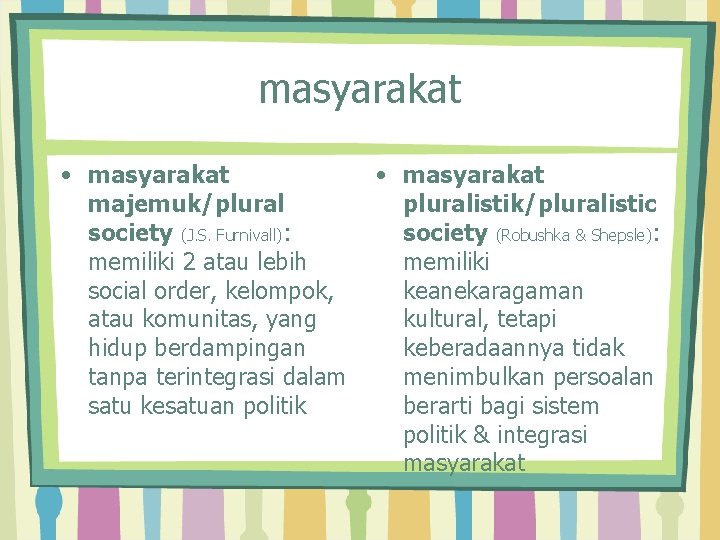 masyarakat • masyarakat majemuk/plural society (J. S. Furnivall): memiliki 2 atau lebih social order,