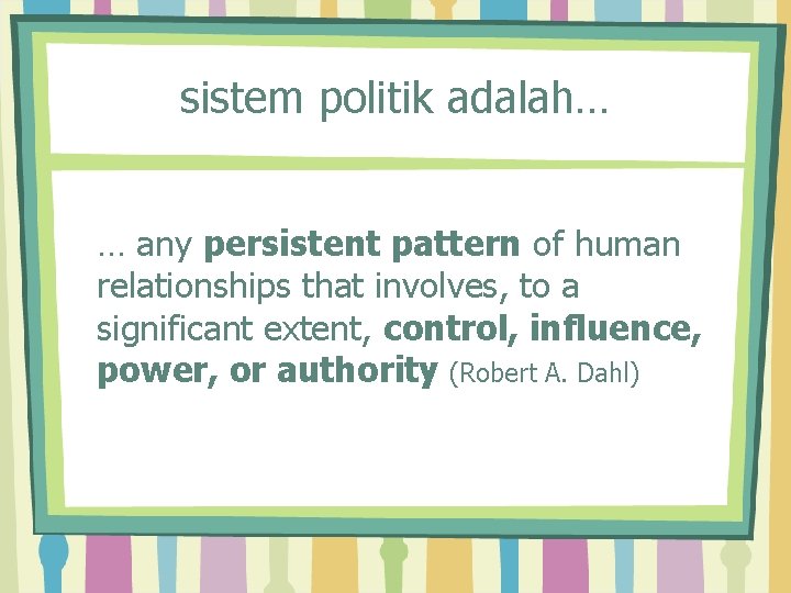 sistem politik adalah… … any persistent pattern of human relationships that involves, to a