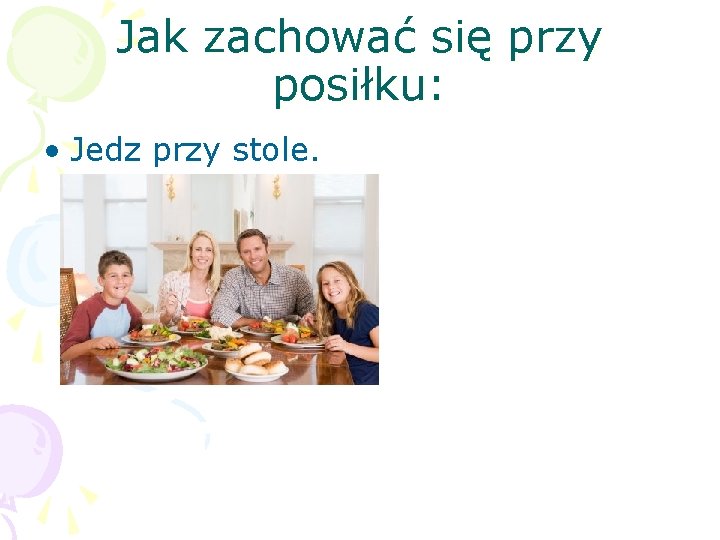 Jak zachować się przy posiłku: • Jedz przy stole. 