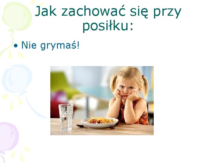 Jak zachować się przy posiłku: • Nie grymaś! 