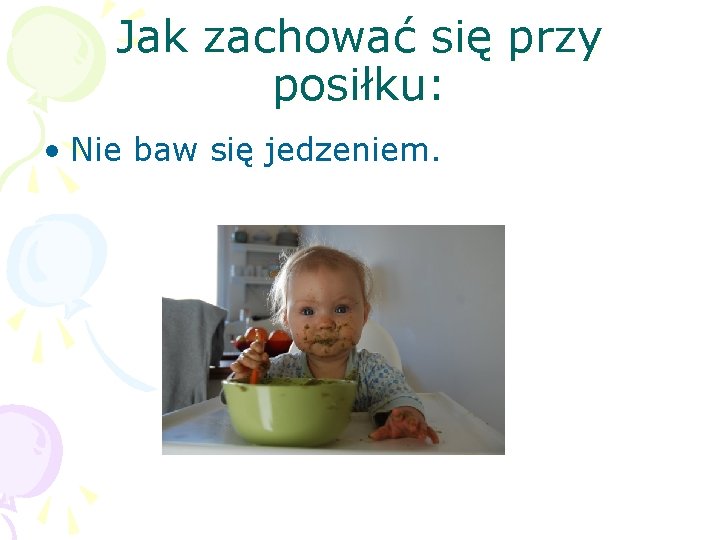 Jak zachować się przy posiłku: • Nie baw się jedzeniem. 
