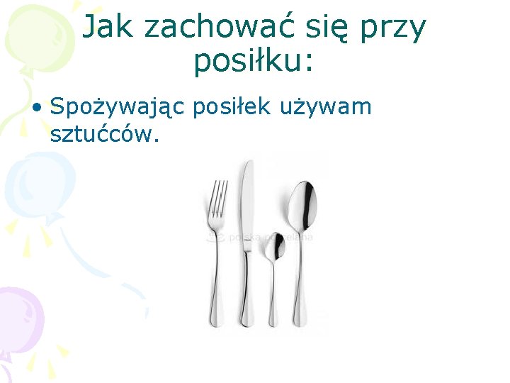 Jak zachować się przy posiłku: • Spożywając posiłek używam sztućców. 