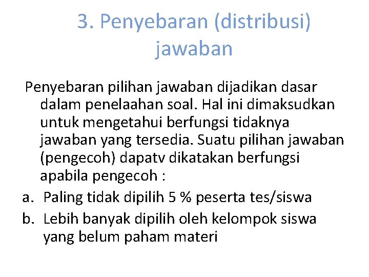 3. Penyebaran (distribusi) jawaban Penyebaran pilihan jawaban dijadikan dasar dalam penelaahan soal. Hal ini