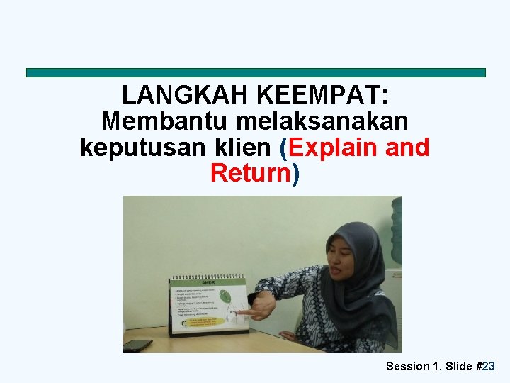 LANGKAH KEEMPAT: Membantu melaksanakan keputusan klien (Explain and Return) Session 1, Slide #23 23