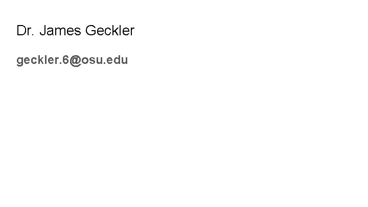 Dr. James Geckler geckler. 6@osu. edu Dr. James Geckler geckler. 6@osu. edu