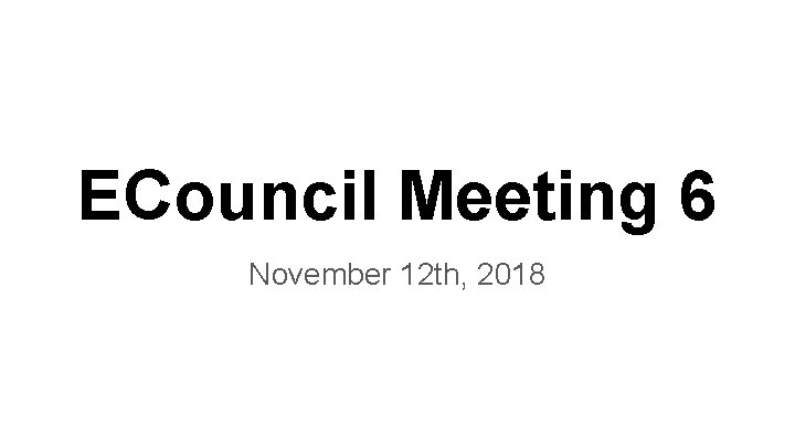 ECouncil Meeting 6 November 12 th, 2018 ECouncil Meeting 6 November 12 th, 2018