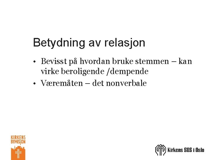 Betydning av relasjon • Bevisst på hvordan bruke stemmen – kan virke beroligende /dempende