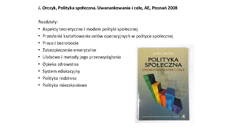 J. Orczyk, Polityka społeczna. Uwarunkowania i cele, AE, Poznań 2008 Rozdziały: • Aspekty teoretyczne