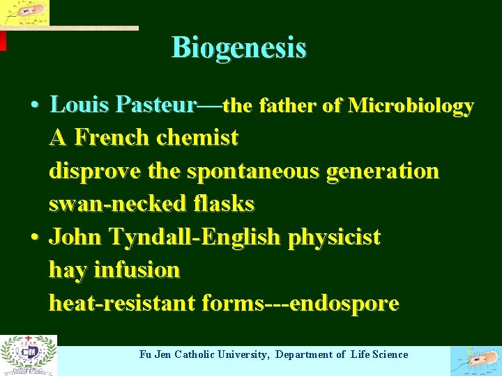 Biogenesis • Louis Pasteur—the father of Microbiology A French chemist disprove the spontaneous generation