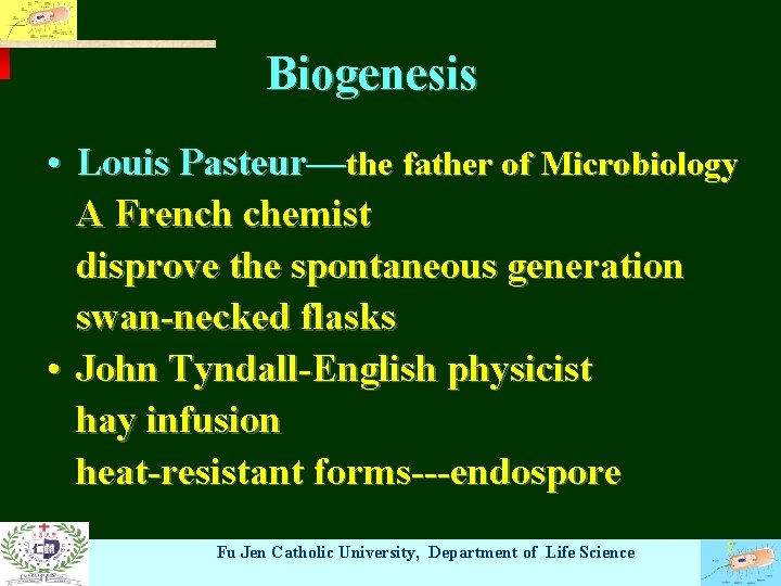 Biogenesis • Louis Pasteur—the father of Microbiology A French chemist disprove the spontaneous generation