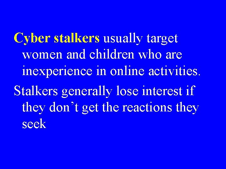 Cyber stalkers usually target women and children who are inexperience in online activities. Stalkers