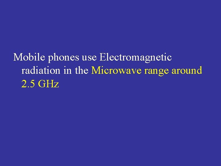  Mobile phones use Electromagnetic radiation in the Microwave range around 2. 5 GHz