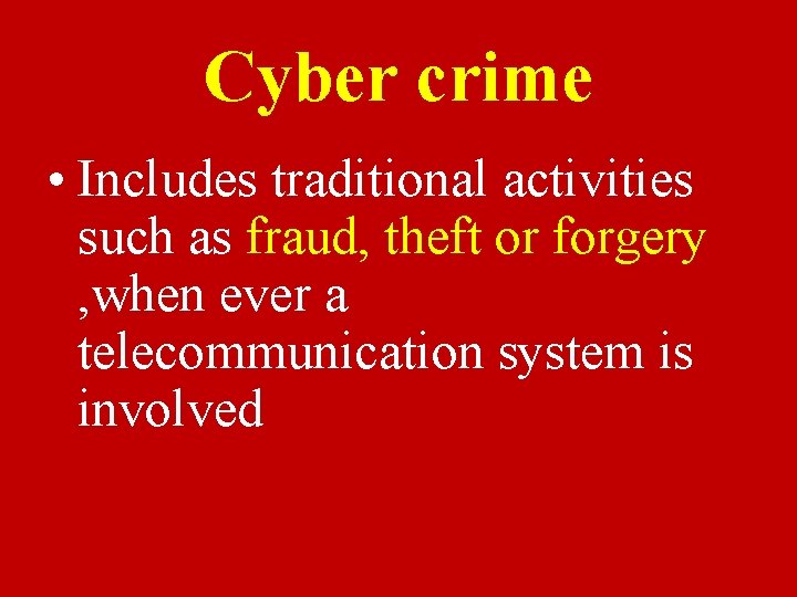 Cyber crime • Includes traditional activities such as fraud, theft or forgery , when