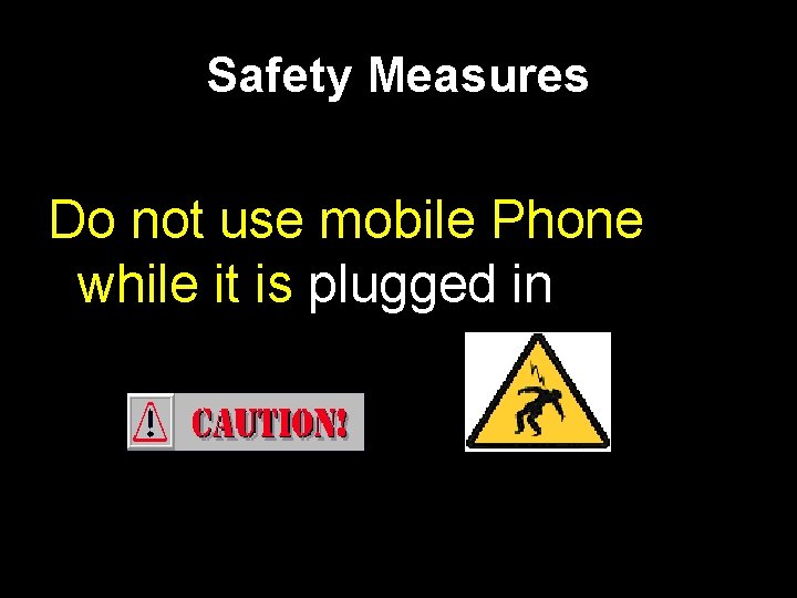 Safety Measures Do not use mobile Phone while it is plugged in 