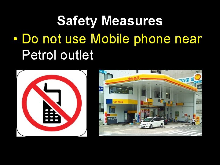 Safety Measures • Do not use Mobile phone near Petrol outlet 