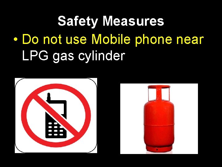 Safety Measures • Do not use Mobile phone near LPG gas cylinder 