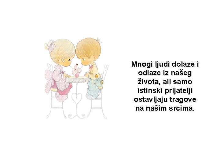 Mnogi ljudi dolaze i odlaze iz našeg života, ali samo istinski prijatelji ostavljaju tragove