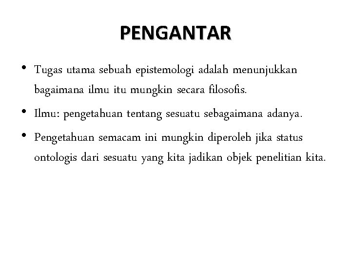 PENGANTAR • Tugas utama sebuah epistemologi adalah menunjukkan bagaimana ilmu itu mungkin secara filosofis.