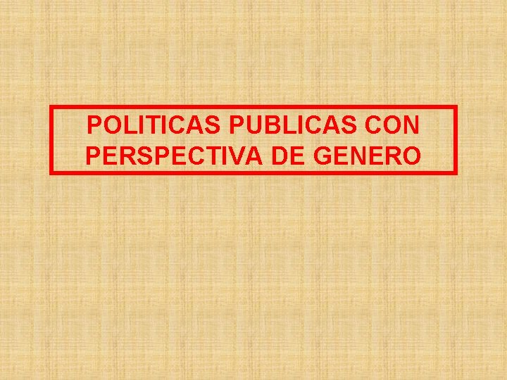 POLITICAS PUBLICAS CON PERSPECTIVA DE GENERO 