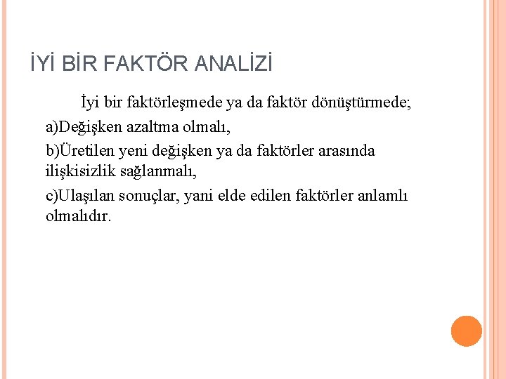 İYİ BİR FAKTÖR ANALİZİ İyi bir faktörleşmede ya da faktör dönüştürmede; a)Değişken azaltma olmalı,