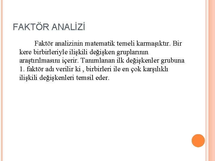 FAKTÖR ANALİZİ Faktör analizinin matematik temeli karmaşıktır. Bir kere birbirleriyle ilişkili değişken gruplarının araştırılmasını