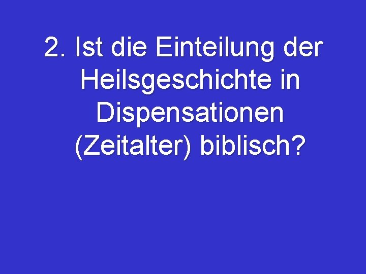 2. Ist die Einteilung der Heilsgeschichte in Dispensationen (Zeitalter) biblisch? 