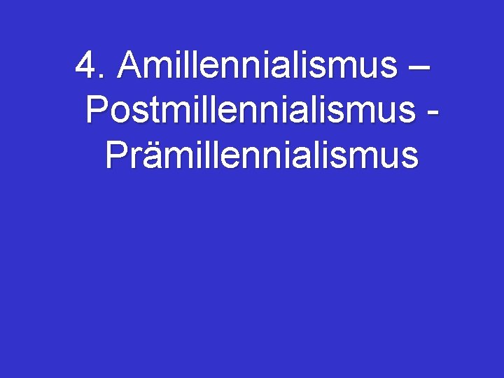 4. Amillennialismus – Postmillennialismus - Prämillennialismus 