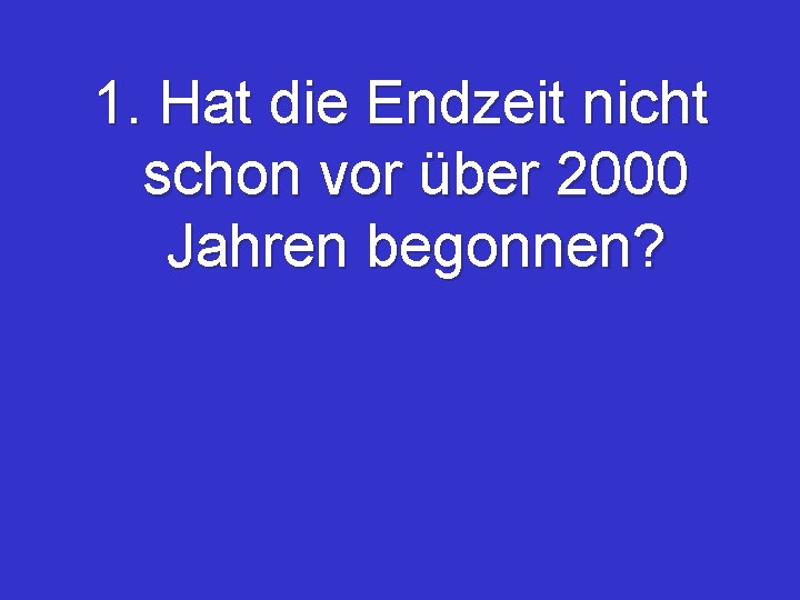 1. Hat die Endzeit nicht schon vor über 2000 Jahren begonnen? 