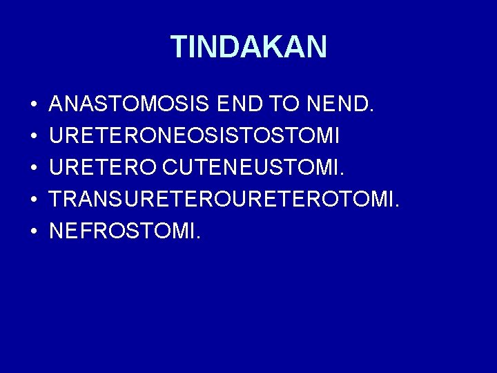 TINDAKAN • • • ANASTOMOSIS END TO NEND. URETERONEOSISTOSTOMI URETERO CUTENEUSTOMI. TRANSURETEROTOMI. NEFROSTOMI. 