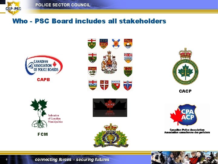 POLICE SECTOR COUNCIL Who - PSC Board includes all stakeholders CAPB CACP FCM 5