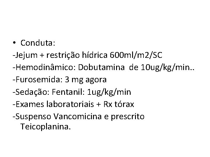  • Conduta: -Jejum + restrição hídrica 600 ml/m 2/SC -Hemodinâmico: Dobutamina de 10