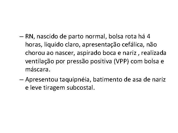 – RN, nascido de parto normal, bolsa rota há 4 horas, liquido claro, apresentação