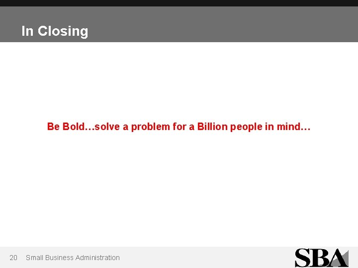 In Closing Be Bold…solve a problem for a Billion people in mind… 20 Small