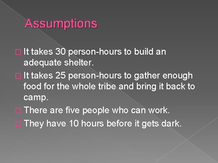 Assumptions � It takes 30 person-hours to build an adequate shelter. � It takes