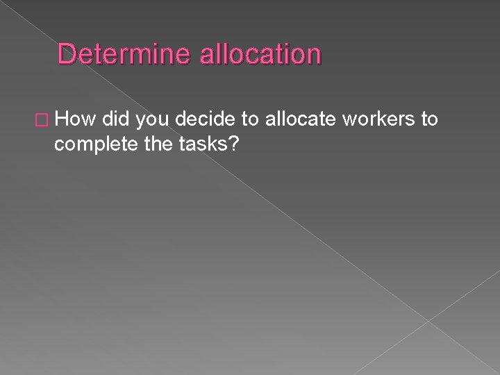 Determine allocation � How did you decide to allocate workers to complete the tasks?
