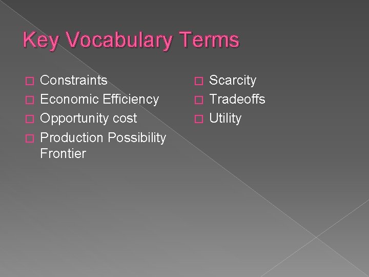 Key Vocabulary Terms Constraints � Economic Efficiency � Opportunity cost � Production Possibility Frontier