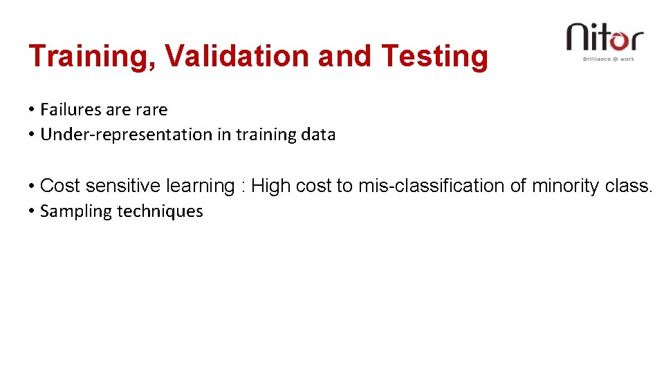 Training, Validation and Testing • Failures are rare • Under-representation in training data •