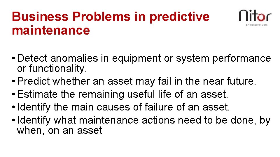 Business Problems in predictive maintenance • Detect anomalies in equipment or system performance or