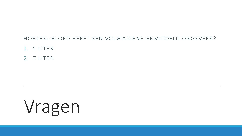 HOEVEEL BLOED HEEFT EEN VOLWASSENE GEMIDDELD ONGEVEER? 1. 5 LITER 2. 7 LITER Vragen