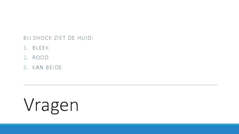 BIJ SHOCK ZIET DE HUID: 1. BLEEK 2. ROOD 3. KAN BEIDE Vragen 