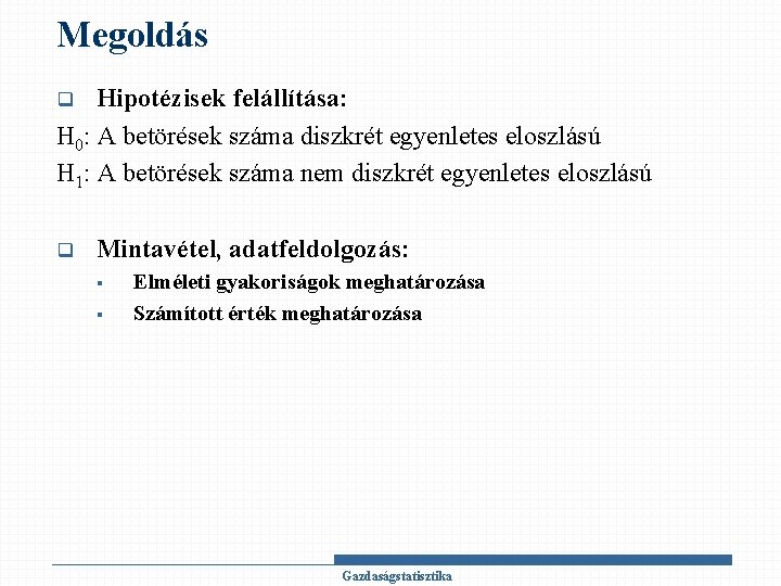 Megoldás Hipotézisek felállítása: H 0: A betörések száma diszkrét egyenletes eloszlású H 1: A