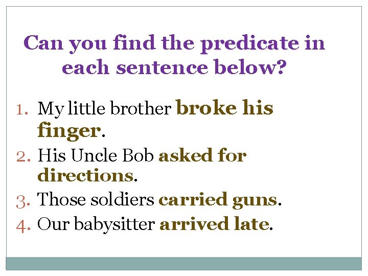 Can you find the predicate in each sentence below? 1. My little brother broke