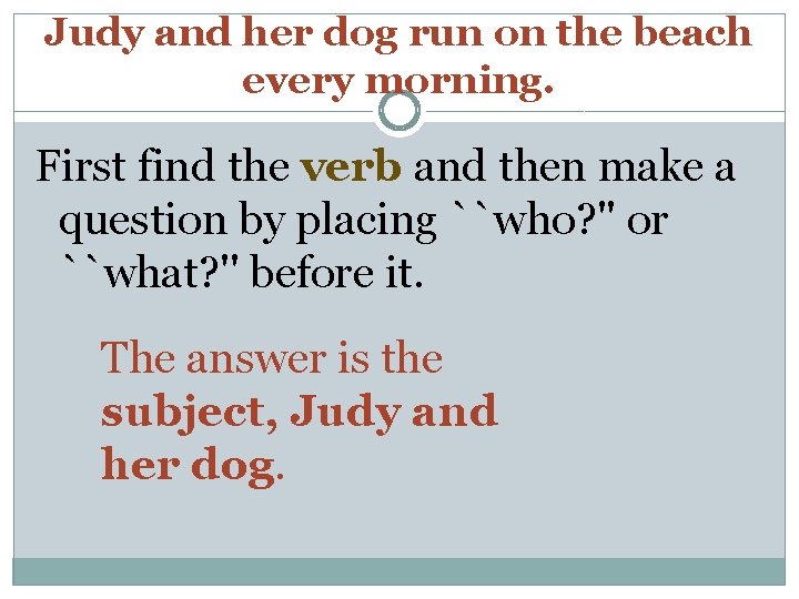 Judy and her dog run on the beach every morning. First find the verb