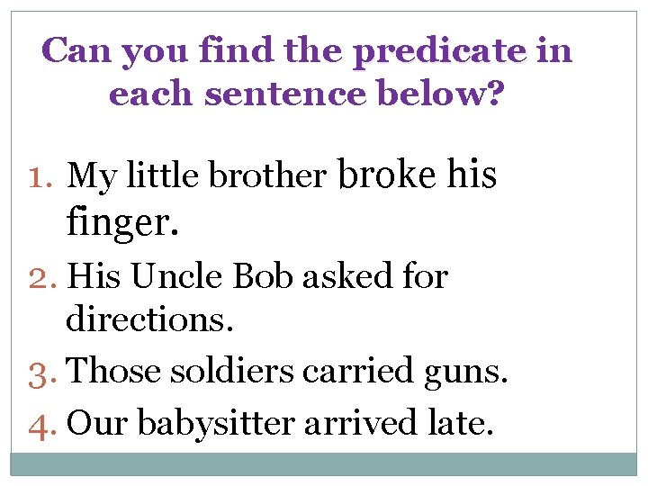 Can you find the predicate in each sentence below? 1. My little brother broke