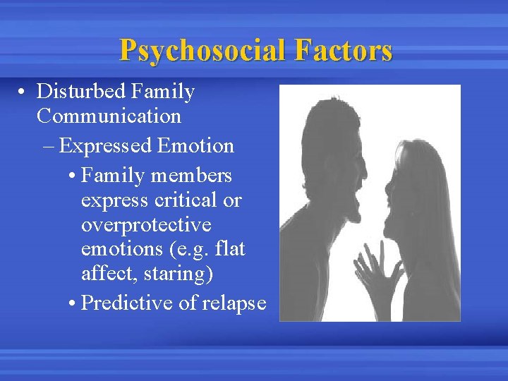 Psychosocial Factors • Disturbed Family Communication – Expressed Emotion • Family members express critical