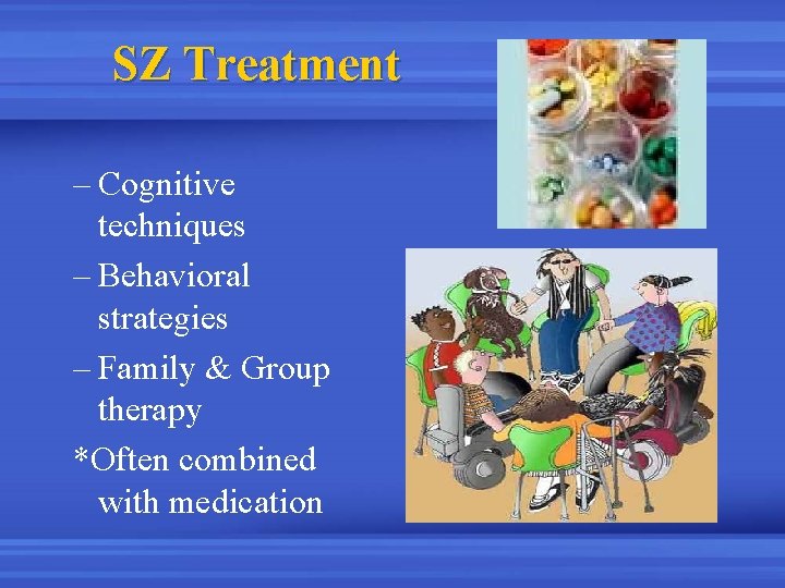 SZ Treatment – Cognitive techniques – Behavioral strategies – Family & Group therapy *Often
