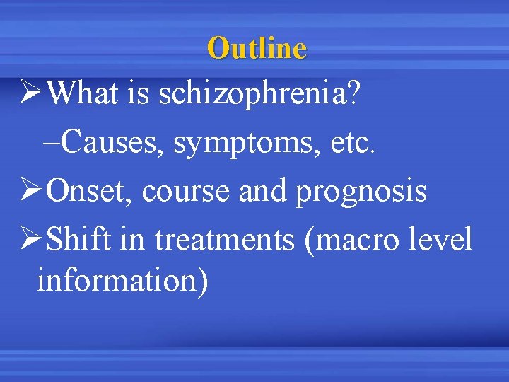 Outline ØWhat is schizophrenia? –Causes, symptoms, etc. ØOnset, course and prognosis ØShift in treatments