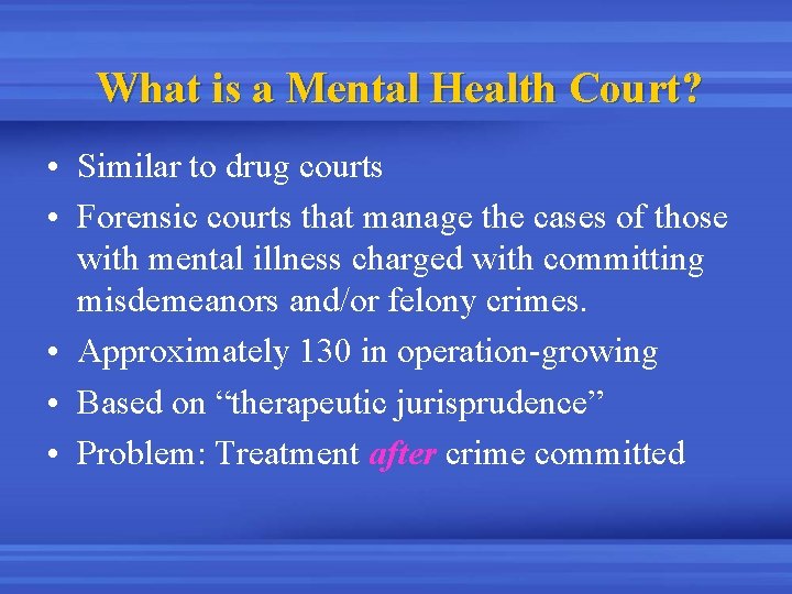 What is a Mental Health Court? • Similar to drug courts • Forensic courts