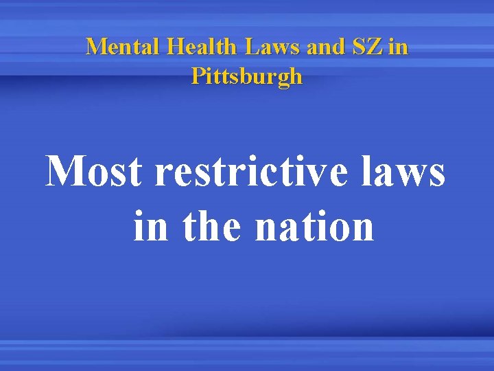 Mental Health Laws and SZ in Pittsburgh Most restrictive laws in the nation 